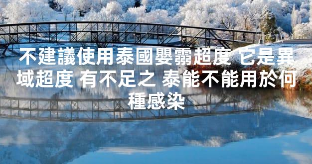 不建議使用泰國嬰霛超度 它是異域超度 有不足之 泰能不能用於何種感染